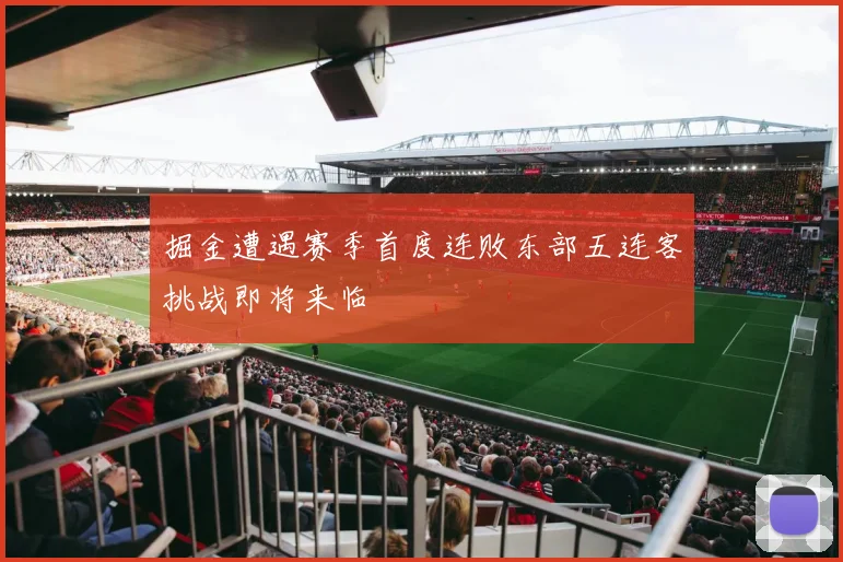 掘金遭遇赛季首度连败东部五连客挑战即将来临