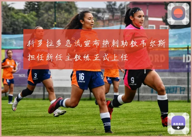 科罗拉多急流宣布热刺助教韦尔斯担任新任主教练正式上任