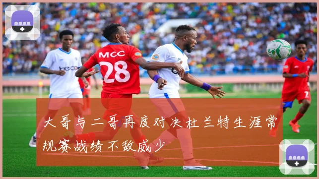 大哥与二哥再度对决杜兰特生涯常规赛战绩不敌威少