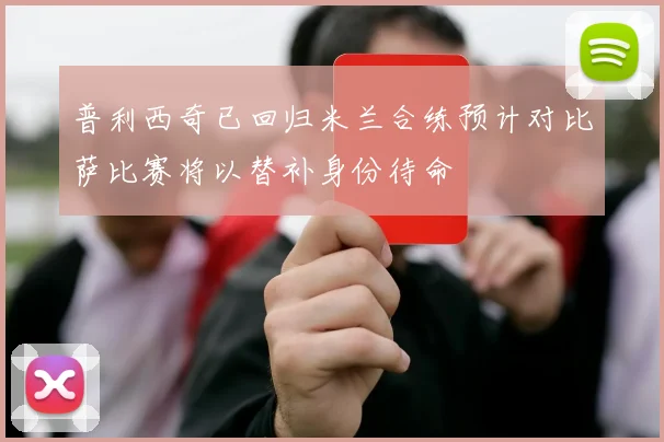 普利西奇已回归米兰合练预计对比萨比赛将以替补身份待命