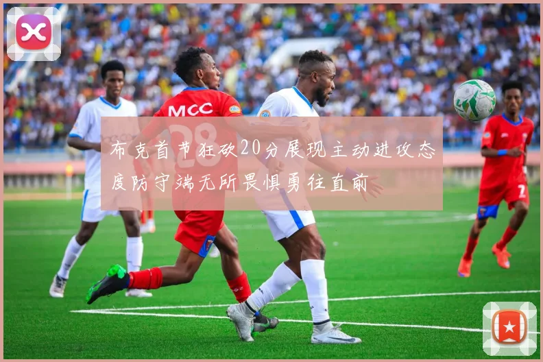 布克首节狂砍20分展现主动进攻态度防守端无所畏惧勇往直前