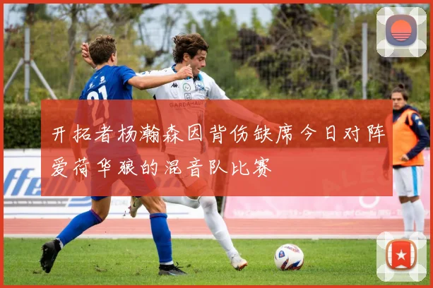 开拓者杨瀚森因背伤缺席今日对阵爱荷华狼的混音队比赛
