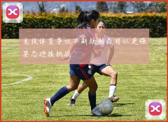 竞技体育争议不断杨瀚森将以更强姿态迎接挑战