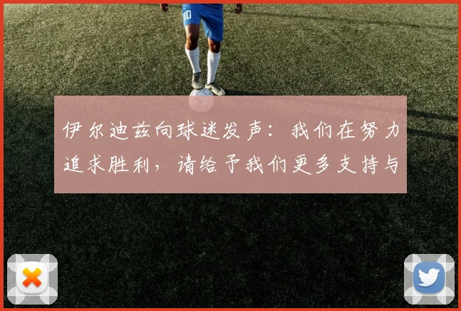 伊尔迪兹向球迷发声：我们在努力追求胜利，请给予我们更多支持与鼓励