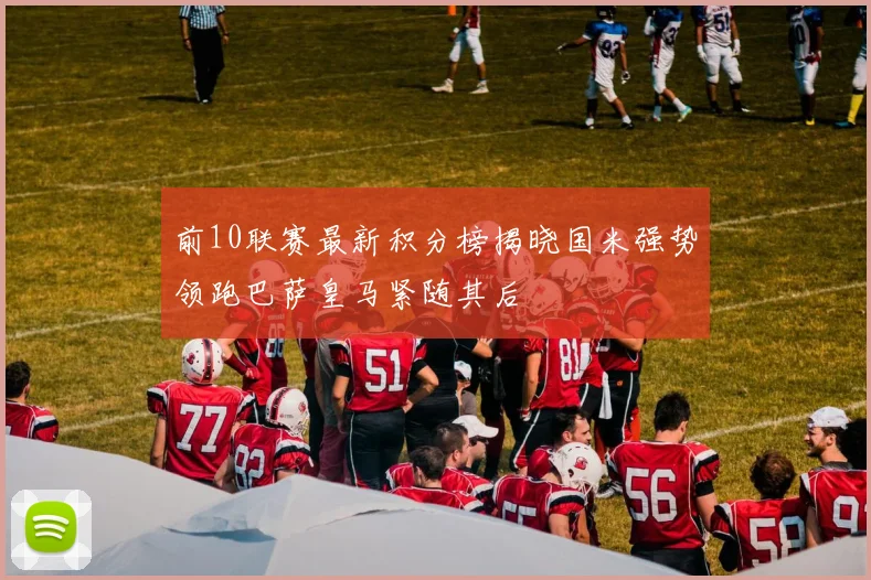 前10联赛最新积分榜揭晓国米强势领跑巴萨皇马紧随其后