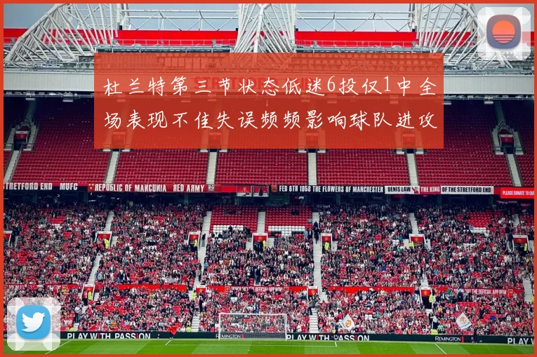杜兰特第三节状态低迷6投仅1中全场表现不佳失误频频影响球队进攻