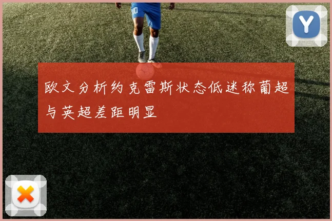 欧文分析约克雷斯状态低迷称葡超与英超差距明显