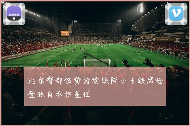 比尔臀部伤势持续缺阵小卡缺席哈登独自承担重任