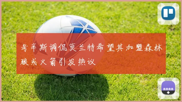 考辛斯调侃莫兰特希望其加盟森林狼或火箭引发热议