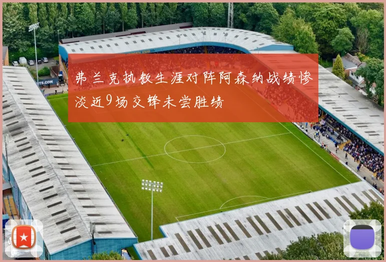弗兰克执教生涯对阵阿森纳战绩惨淡近9场交锋未尝胜绩