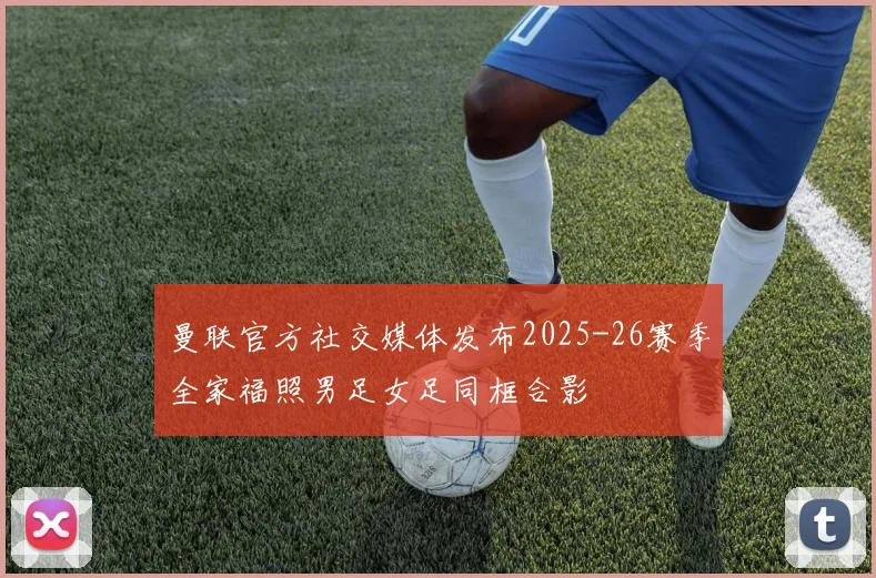 曼联官方社交媒体发布2025-26赛季全家福照男足女足同框合影