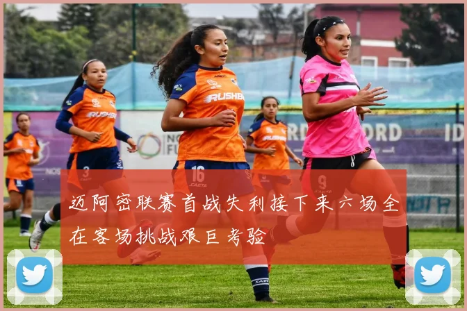 迈阿密联赛首战失利接下来六场全在客场挑战艰巨考验