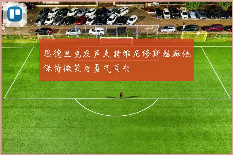 恩德里克发声支持维尼修斯勉励他保持微笑与勇气同行