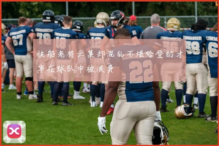 快船老将云集却混乱不堪哈登的才华在球队中被浪费