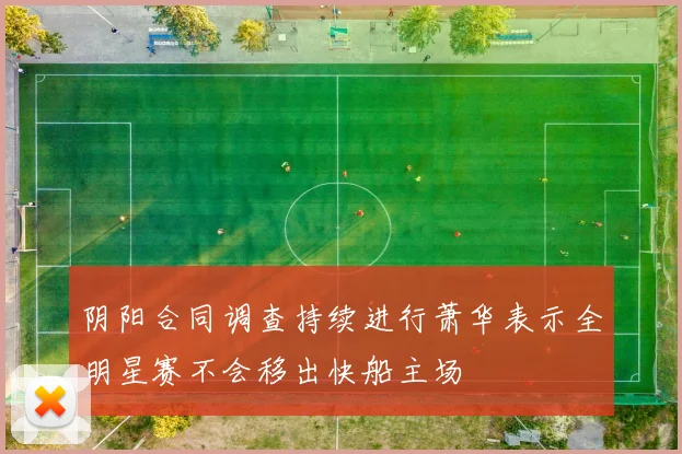 阴阳合同调查持续进行萧华表示全明星赛不会移出快船主场