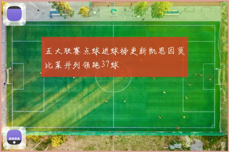 五大联赛点球进球榜更新凯恩因莫比莱并列领跑37球