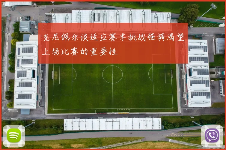克尼佩尔谈适应赛季挑战强调渴望上场比赛的重要性